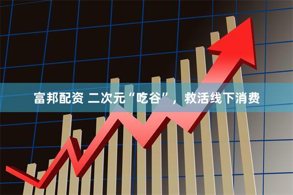 富邦配资 二次元“吃谷”，救活线下消费