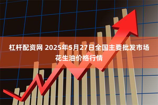 杠杆配资网 2025年5月27日全国主要批发市场花生油价格行情