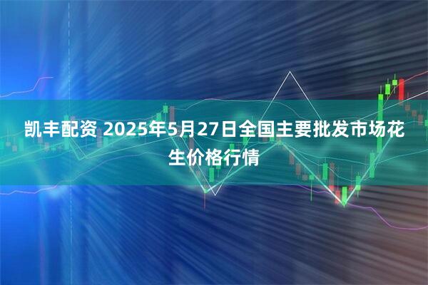 凯丰配资 2025年5月27日全国主要批发市场花生价格行情