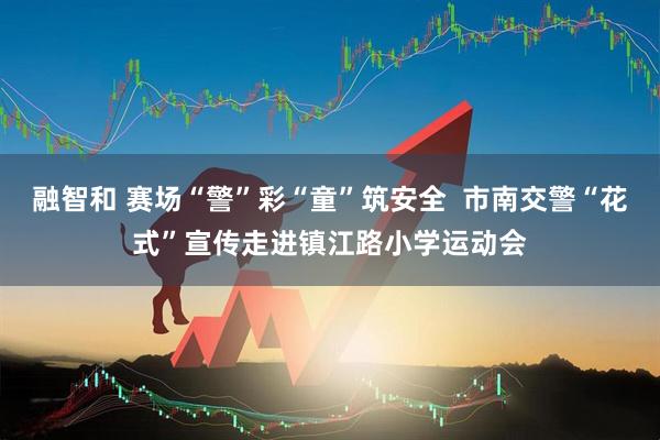 融智和 赛场“警”彩“童”筑安全  市南交警“花式”宣传走进镇江路小学运动会
