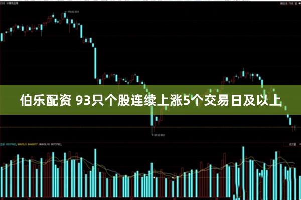 伯乐配资 93只个股连续上涨5个交易日及以上