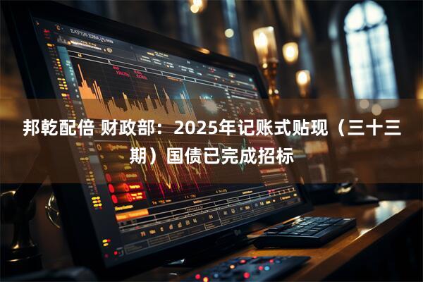 邦乾配倍 财政部：2025年记账式贴现（三十三期）国债已完成招标