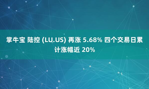 掌牛宝 陆控 (LU.US) 再涨 5.68% 四个交易日累计涨幅近 20%