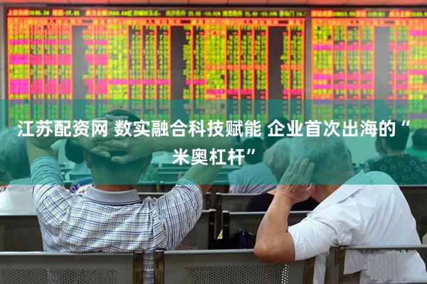 江苏配资网 数实融合科技赋能 企业首次出海的“米奥杠杆”