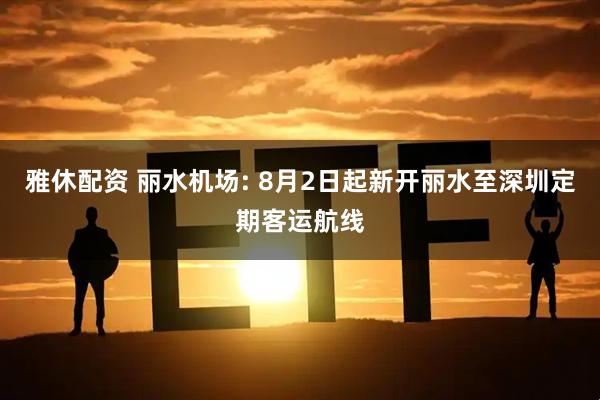 雅休配资 丽水机场: 8月2日起新开丽水至深圳定期客运航线