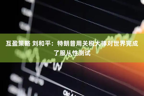 互盈策略 刘和平：特朗普用关税大棒对世界完成了服从性测试