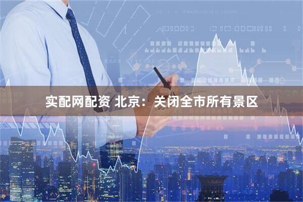 实配网配资 北京：关闭全市所有景区
