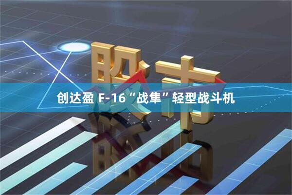 创达盈 F-16“战隼”轻型战斗机