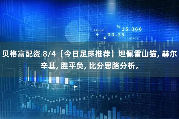 贝格富配资 8/4【今日足球推荐】坦佩雷山猫, 赫尔辛基, 胜平负, 比分思路分析。