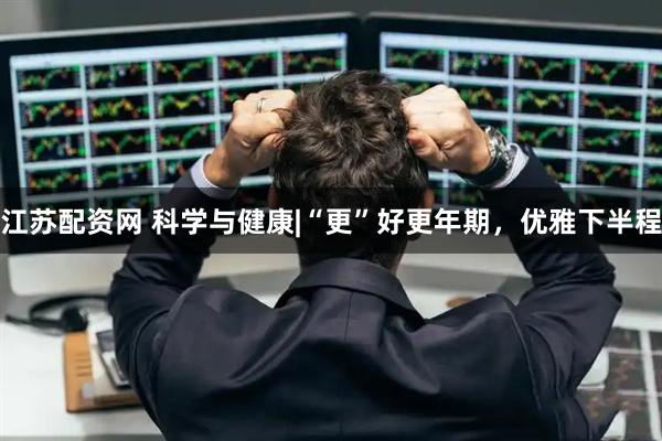 江苏配资网 科学与健康|“更”好更年期，优雅下半程