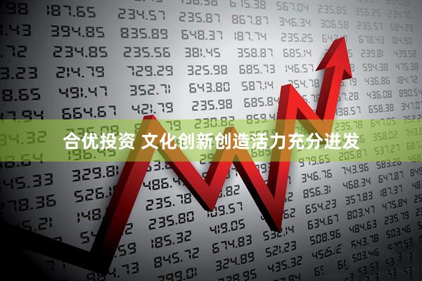 合优投资 文化创新创造活力充分迸发