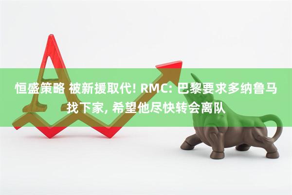 恒盛策略 被新援取代! RMC: 巴黎要求多纳鲁马找下家, 希望他尽快转会离队