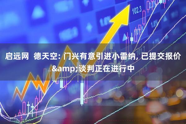启远网  德天空: 门兴有意引进小雷纳, 已提交报价&谈判正在进行中