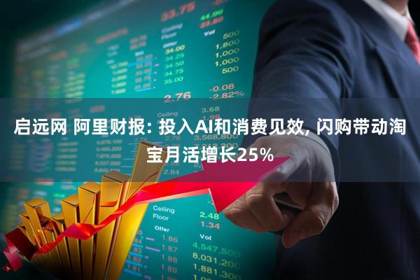 启远网 阿里财报: 投入AI和消费见效, 闪购带动淘宝月活增长25%