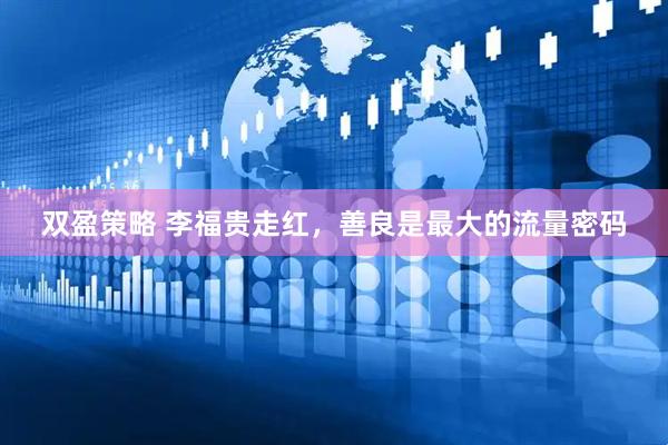 双盈策略 李福贵走红，善良是最大的流量密码