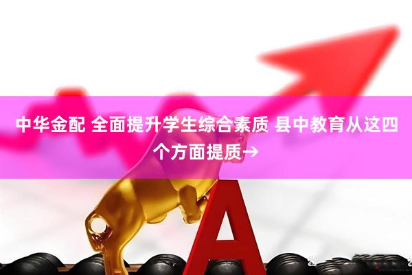中华金配 全面提升学生综合素质 县中教育从这四个方面提质→