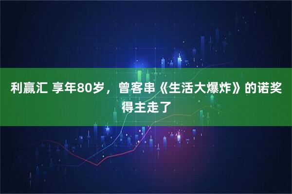 利赢汇 享年80岁,曾客串《生活大爆炸》的诺奖得主走了