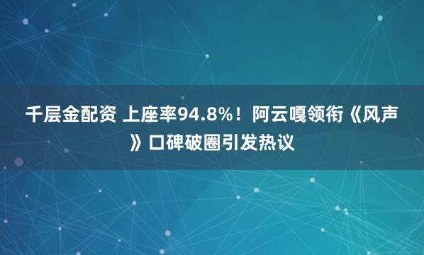 千层金配资 上座率94.8%!阿云嘎领衔《风声》口碑破圈引发热议