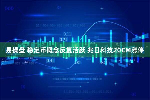 易操盘 稳定币概念反复活跃 兆日科技20CM涨停