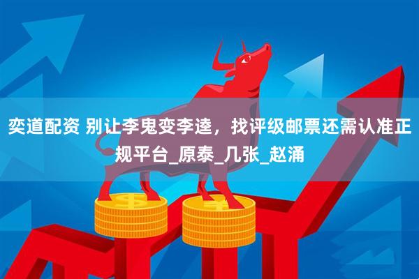 奕道配资 别让李鬼变李逵,找评级邮票还需认准正规平台_原泰_几张_赵涌