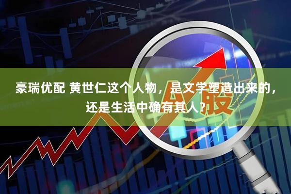 豪瑞优配 黄世仁这个人物，是文学塑造出来的，还是生活中确有其人？
